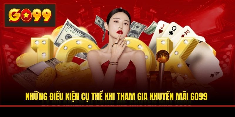 Những điều kiện cụ thể khi tham gia khuyến mãi Go99