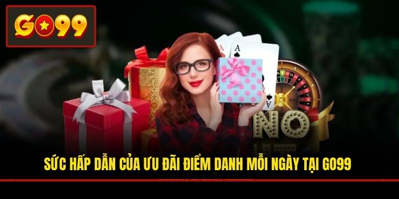 Sức hấp dẫn của ưu đãi điểm danh mỗi ngày tại Go99