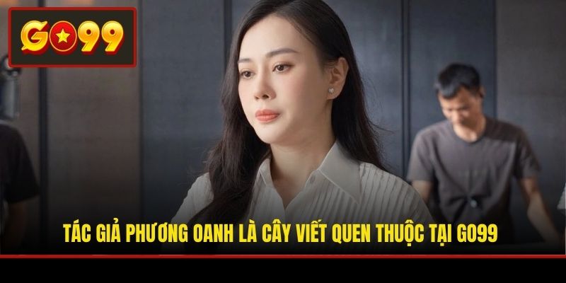 Tác giả Phương Oanh là cây viết quen thuộc tại Go99